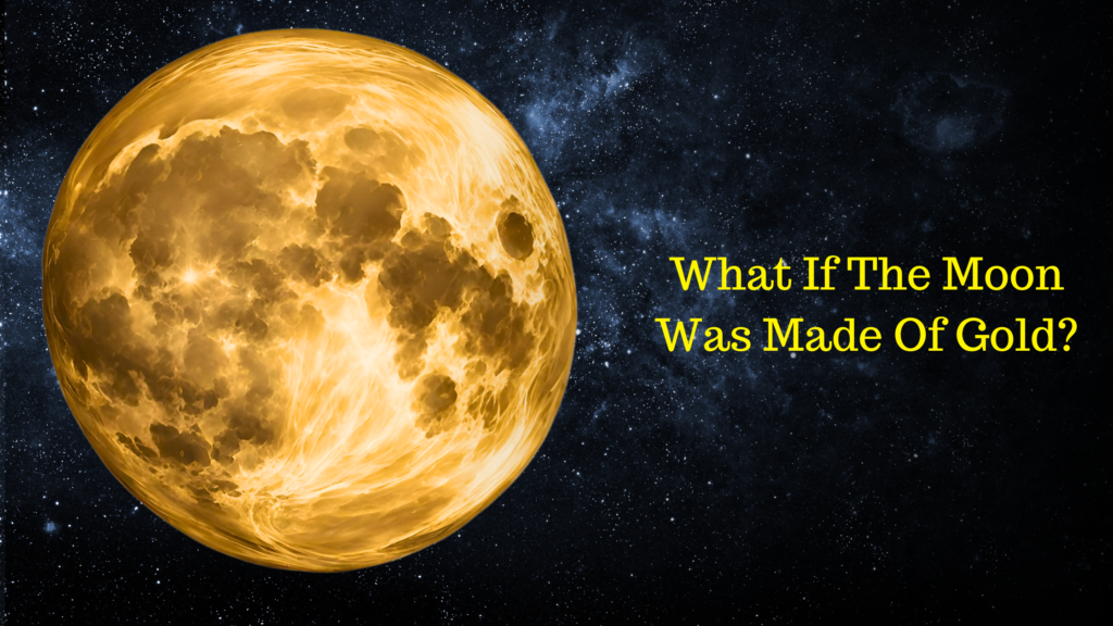 What Would Happen If The Moon Was Made Of Gold?